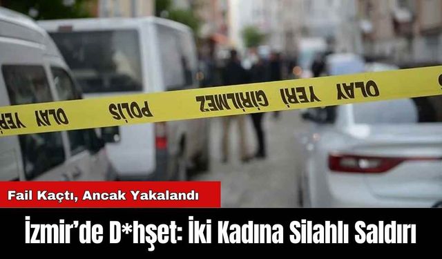 İzmir’de D*hşet: İki Kadına Silahlı Saldırı