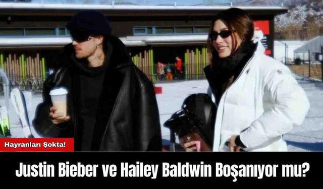 Justin Bieber ve Hailey Baldwin Boşanıyor mu?