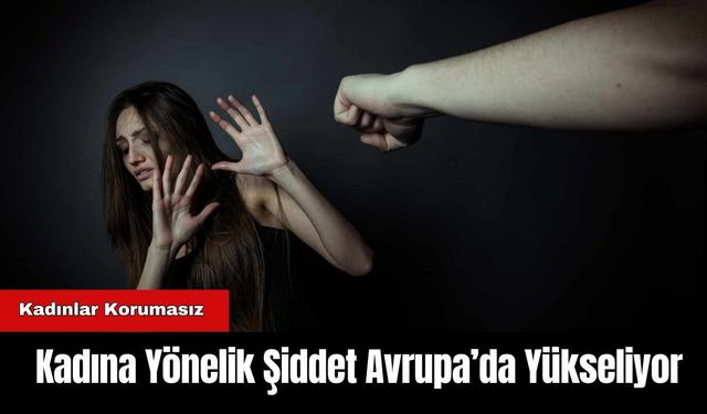 Kadına Yönelik Şiddet Avrupa’da Yükseliyor