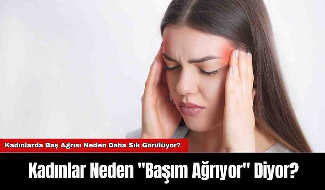 Kadınlar Neden "Başım Ağrıyor" Diyor?