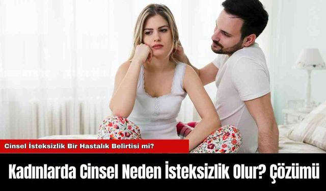 Kadınlarda Cinsel Neden İsteksizlik Olur? Çözümü