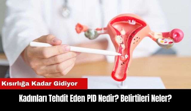 Kadınları Tehdit Eden PID Nedir? Belirtileri Neler?