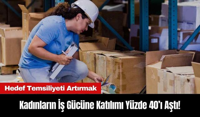 Kadınların İş Gücüne Katılımı Yüzde 40’ı Aştı!