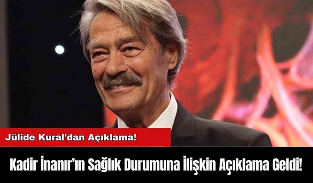 Kadir İnanır’ın Sağlık Durumuna İlişkin Açıklama Geldi!