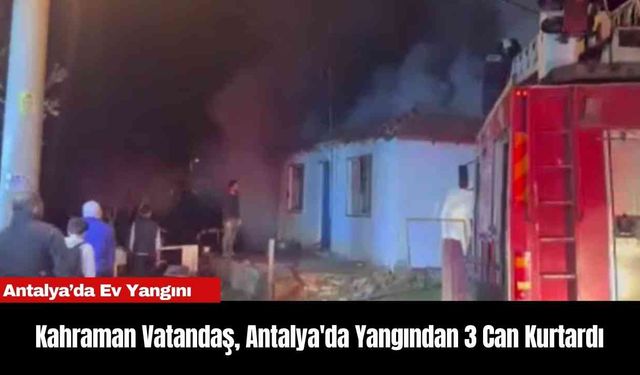 Kahraman Vatandaş, Antalya'da Yangından 3 Can Kurtardı