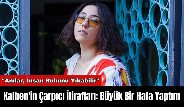 Kalben'in Çarpıcı İtirafları: Büyük Bir Hata Yaptım