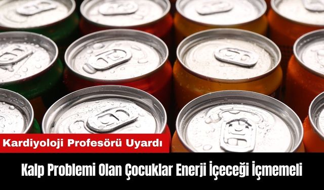 Kardiyoloji Profesörü Uyardı: Kalp Problemi Olan Çocuklar Enerji İçeceği İçmemeli