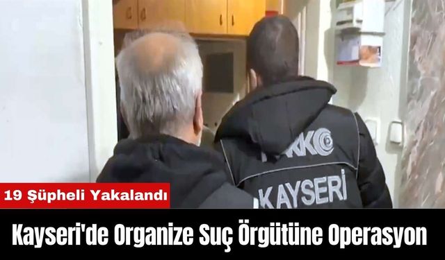 Kayseri'de Organize Suç Örgütüne Yapılan Operasyonda 19 Şüpheli Yakalandı