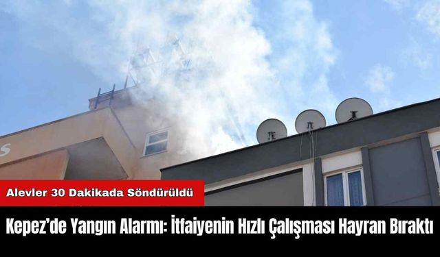 Kepez’de Yangın Alarmı: İtfaiyenin Hızlı Çalışması Hayran Bıraktı