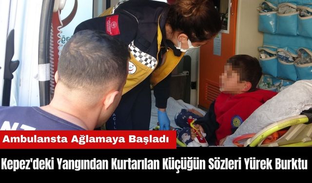 Kepez'deki Yangından Kurtarılan Küçüğün Sözleri Yürek Burktu