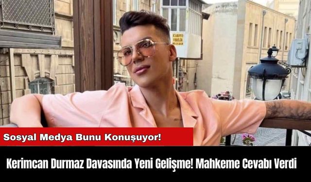 Kerimcan Durmaz Davasında Yeni Gelişme! Mahkeme Cevabı Verdi