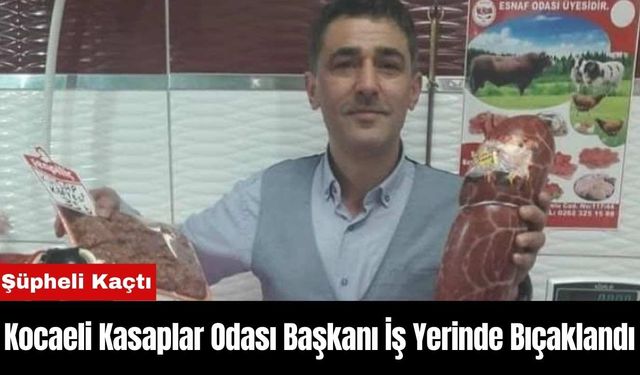 Kocaeli Kasaplar Odası Başkanı İş Yerinde Bıçaklandı