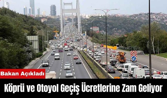 Köprü ve Otoyol Geçiş Ücretlerine Zam Geliyor