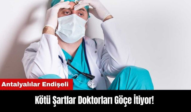 Kötü Şartlar Doktorları Göçe İtiyor! Antalyalılar Endişeli