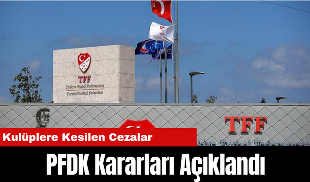 PFDK Kararları Açıklandı: İşte Kulüplere kesilen Cezalar