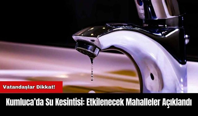 Kumluca’da Su Kesintisi: Etkilenecek Mahalleler Açıklandı