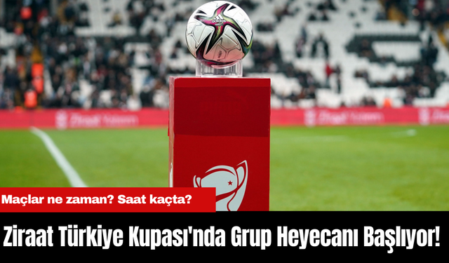 Ziraat Türkiye Kupası'nda Grup Heyecanı Başlıyor! Maçlar ne zaman? Saat kaçta?