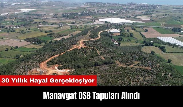 Manavgat OSB Tapuları Alındı! 30 Yıllık Hayal Gerçekleşiyor