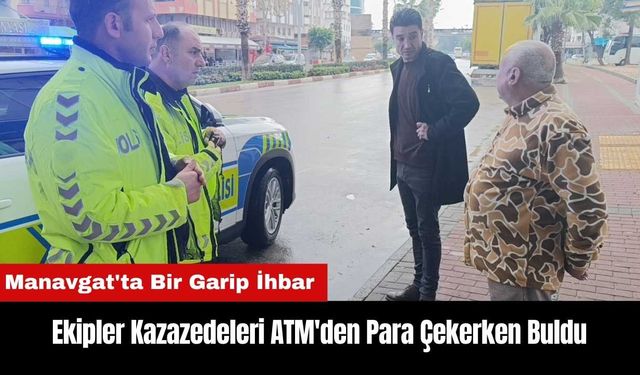 Manavgat'ta Ekipler Kazazedeleri ATM'den Para Çekerken Buldu