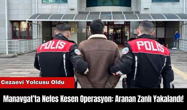 Manavgat’ta Nefes Kesen Operasyon: Aranan Zanlı Yakalandı!