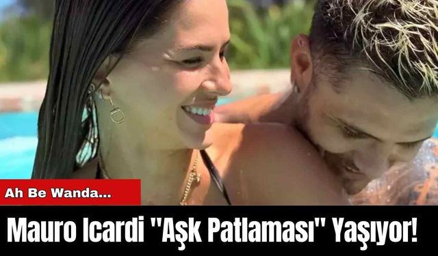 Mauro Icardi "Aşk Patlaması" Yaşıyor!