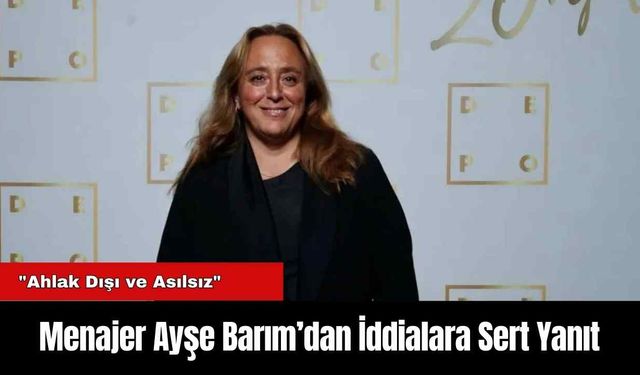 Menajer Ayşe Barım’dan İddialara Sert Yanıt