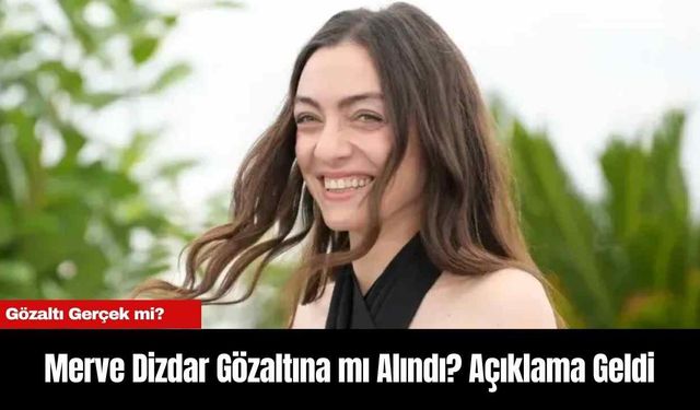 Merve Dizdar Gözaltına mı Alındı? Açıklama Geldi