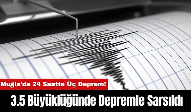 Muğla’da 24 Saatte Üç Deprem! 3.5 Büyüklüğünde Depremle Sarsıldı