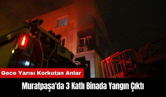 Muratpaşa'da 3 Katlı Binada Yangın Çıktı! Gece Yarısı Korkutan Anlar