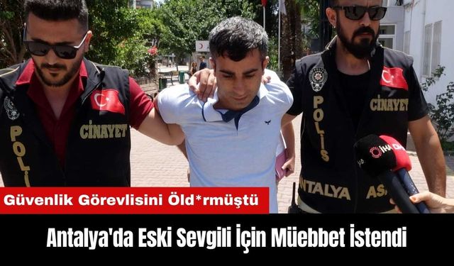 Muratpaşa'da Güvenlik Görevlisini Öld*ren Eski Sevgili İçin Müebbet İstendi