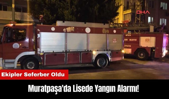 Muratpaşa'da Lisede Yangın Alarmı! Ekipler Seferber Oldu