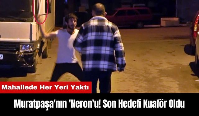 Muratpaşa'nın 'Neron'u! Son Hedefi Kuaför Oldu