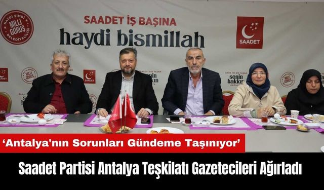 Saadet Partisi Antalya Teşkilatı Gazetecileri Ağırladı