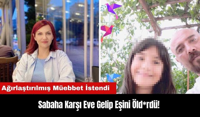 Sabaha Karşı Eve Gelip Eşini Öld*rdü! Ağırlaştırılmış Müebbet İstendi