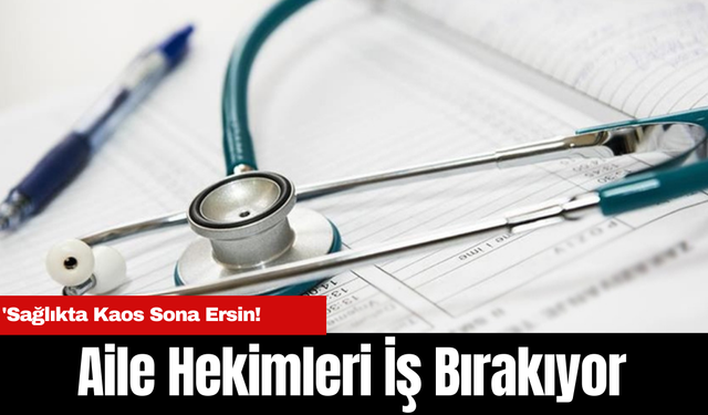 Aile Hekimleri İş Bırakıyor: Sağlıkta Kaos Sona Ersin!