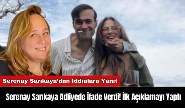 Serenay Sarıkaya Adliyede İfade Verdi! İlk Açıklamayı Yaptı