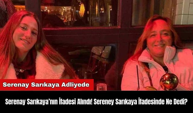 Ayşe Barım Olayı! Serenay Sarıkaya’nın İfadesi Alındı! Sereney Sarıkaya İfadesinde Ne Dedi?