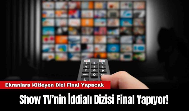 Show TV’nin İddialı Dizisi Final Yapıyor!