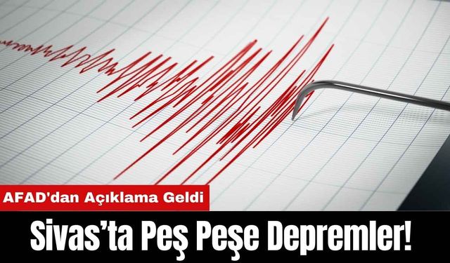 Sivas’ta Peş Peşe Depremler! AFAD'dan Açıklama Geldi