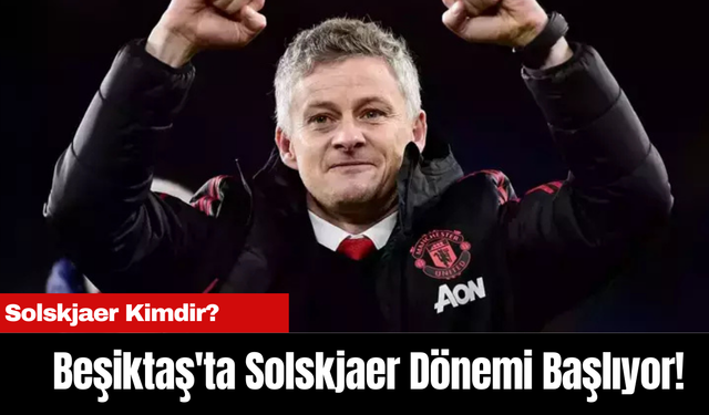 Beşiktaş'ta Solskjaer Dönemi Başlıyor!