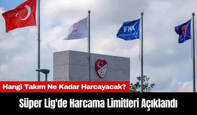 Süper Lig'de Harcama Limitleri Açıklandı: Hangi Takım Ne Kadar Harcayacak?