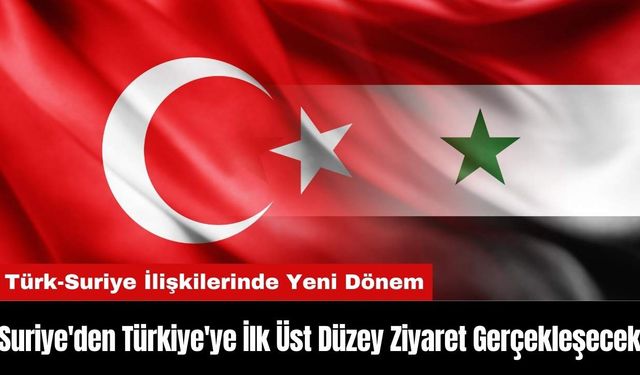 Suriye'den Türkiye'ye İlk Üst Düzey Ziyaret Gerçekleşecek