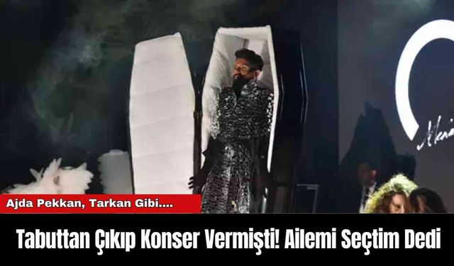 Tabuttan Çıkıp Konser Vermişti! Ailemi Seçtim Dedi