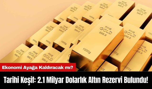 Tarihi Keşif: 2.1 Milyar Dolarlık Altın Rezervi Bulundu!