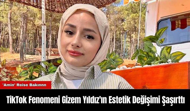 TikTok Fenomeni Gizem Yıldız'ın Estetik Değişimi Şaşırttı