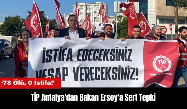 TİP Antalya'dan Bakan Ersoy'a Tepki: 78 Ölü 0 İstifa