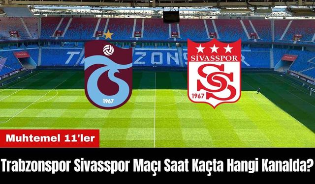 Trabzonspor Sivasspor Maçı Ne Zaman Saat Kaçta Hangi Kanalda? Muhtemel 11'ler