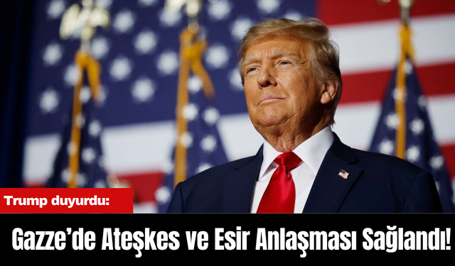 Trump: Gazze’de Ateşkes ve Esir Anlaşması Sağlandı!