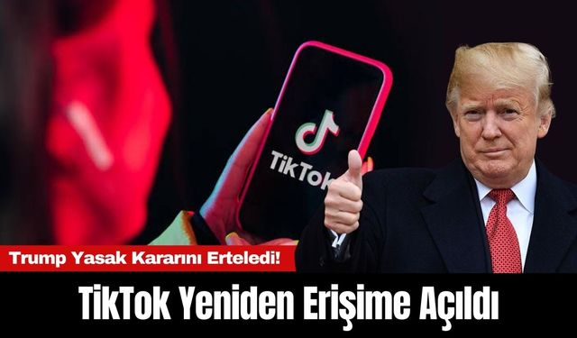 TikTok Yeniden Erişime Açıldı: Trump Yasak Kararını Erteledi!