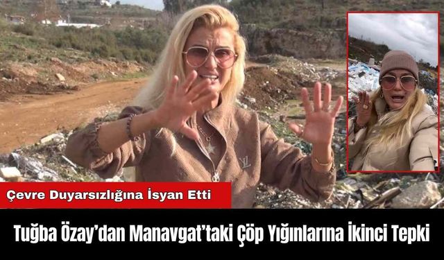 Tuğba Özay’dan Manavgat’taki Çöp Yığınlarına İkinci Tepki